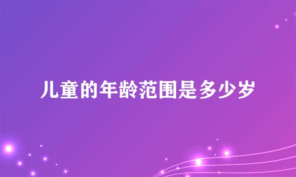 儿童的年龄范围是多少岁
