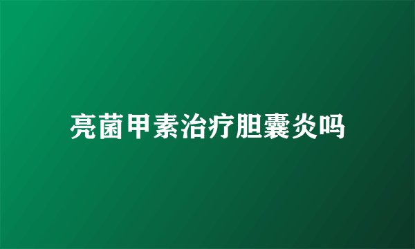 亮菌甲素治疗胆囊炎吗