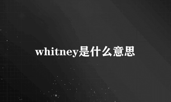 whitney是什么意思