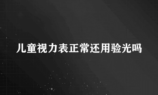 儿童视力表正常还用验光吗