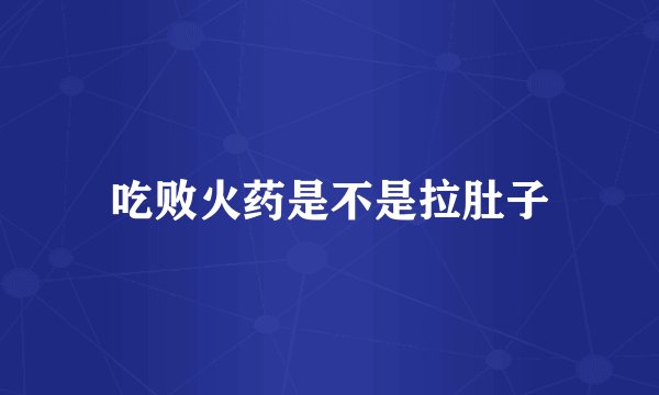 吃败火药是不是拉肚子