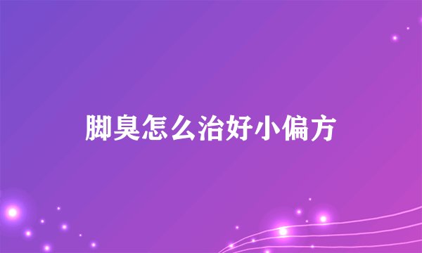 脚臭怎么治好小偏方