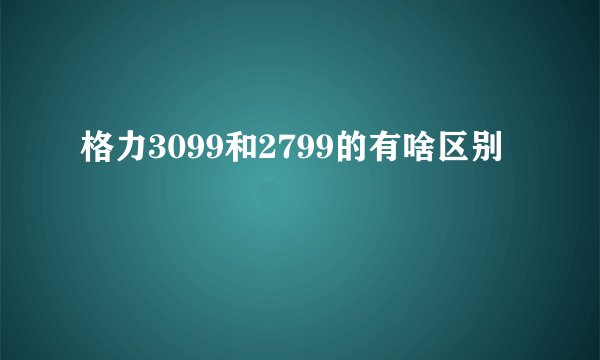 格力3099和2799的有啥区别