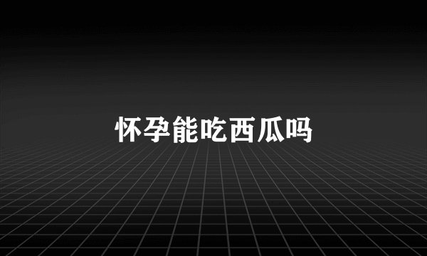 怀孕能吃西瓜吗
