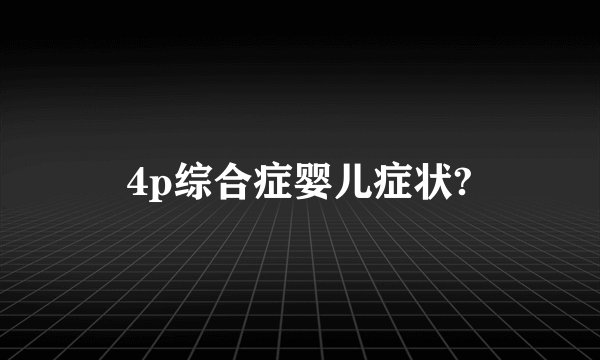 4p综合症婴儿症状?