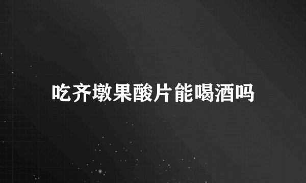 吃齐墩果酸片能喝酒吗