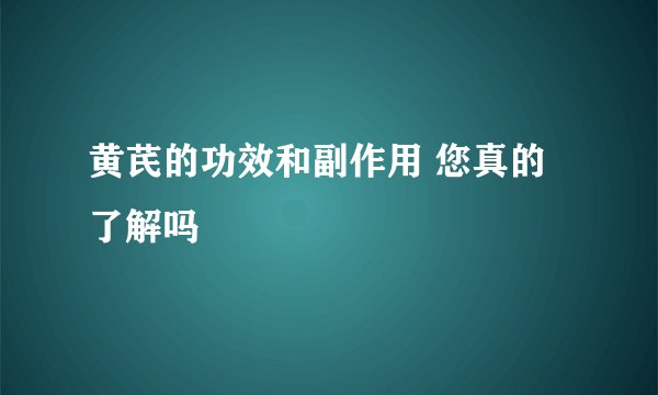 黄芪的功效和副作用 您真的了解吗