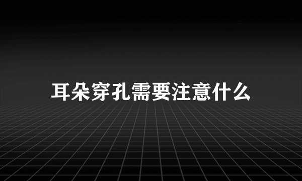 耳朵穿孔需要注意什么