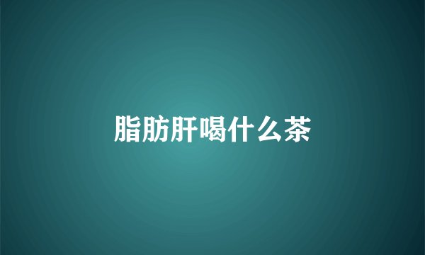 脂肪肝喝什么茶