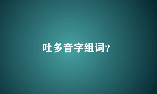 吐多音字组词？