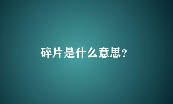 碎片是什么意思？