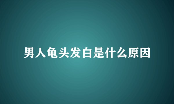 男人龟头发白是什么原因