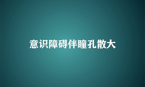 意识障碍伴瞳孔散大