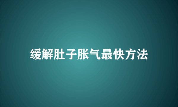 缓解肚子胀气最快方法