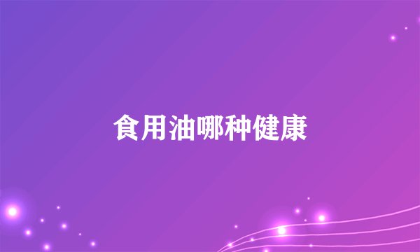 食用油哪种健康