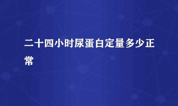 二十四小时尿蛋白定量多少正常