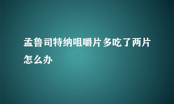 孟鲁司特纳咀嚼片多吃了两片怎么办