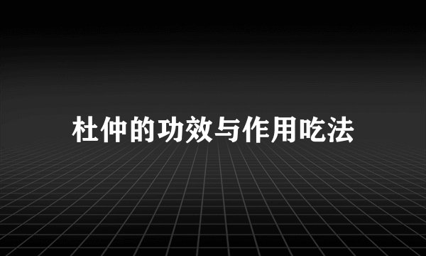 杜仲的功效与作用吃法