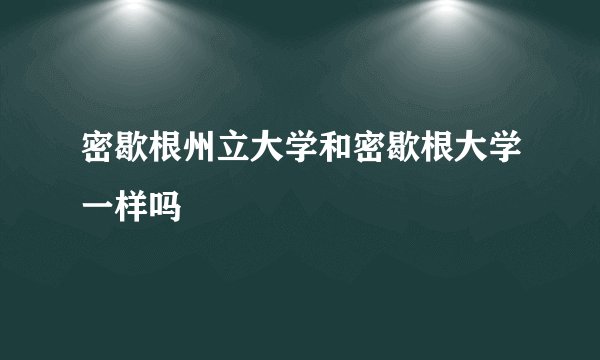 密歇根州立大学和密歇根大学一样吗