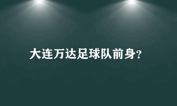 大连万达足球队前身？