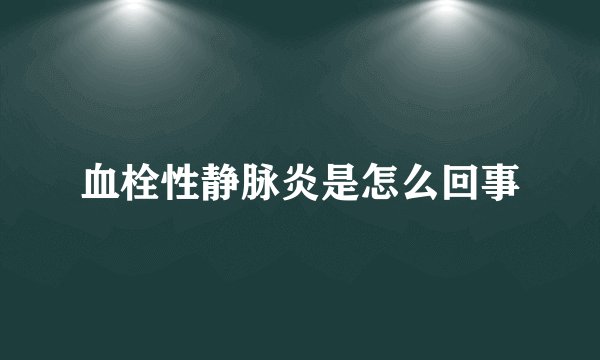 血栓性静脉炎是怎么回事