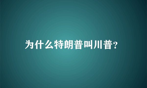 为什么特朗普叫川普？