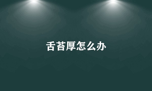 舌苔厚怎么办
