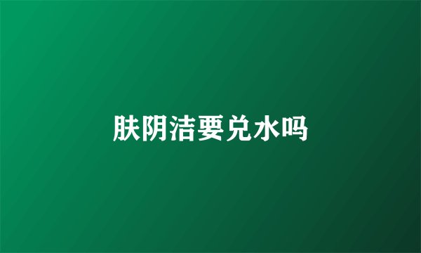 肤阴洁要兑水吗