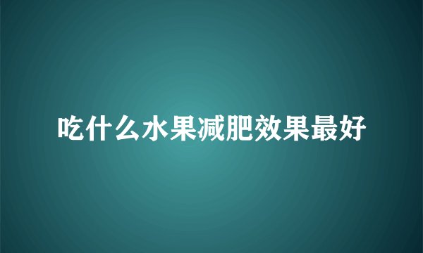 吃什么水果减肥效果最好