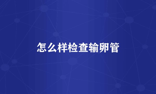 怎么样检查输卵管