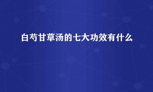白芍甘草汤的七大功效有什么
