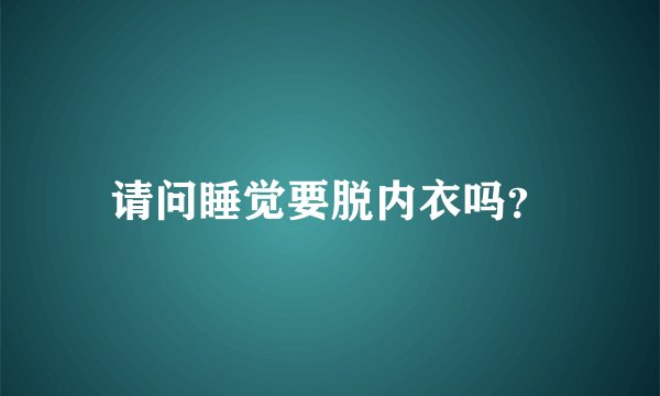 请问睡觉要脱内衣吗？