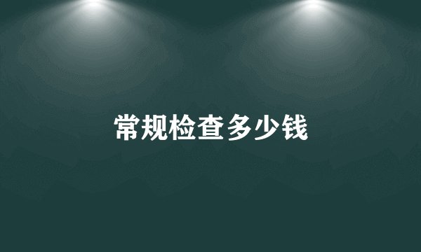 常规检查多少钱