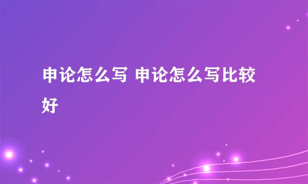 申论怎么写 申论怎么写比较好