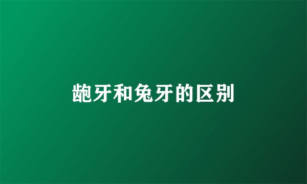 龅牙和兔牙的区别