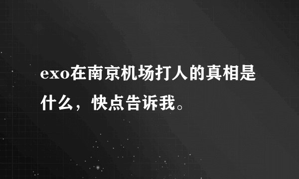 exo在南京机场打人的真相是什么,快点告诉我。