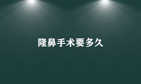 隆鼻手术要多久