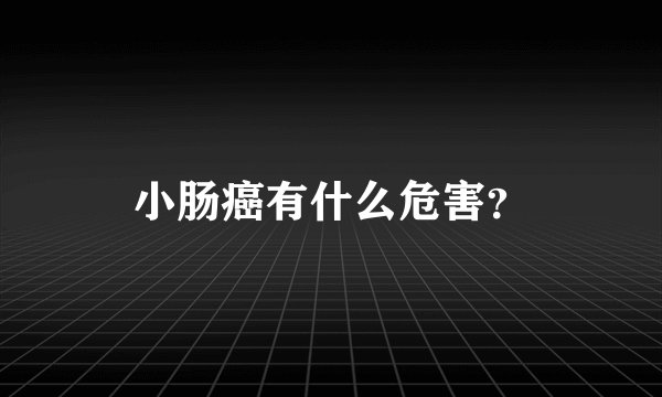 小肠癌有什么危害？