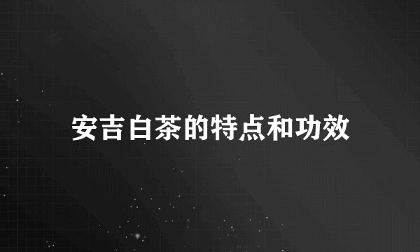 安吉白茶的特点和功效