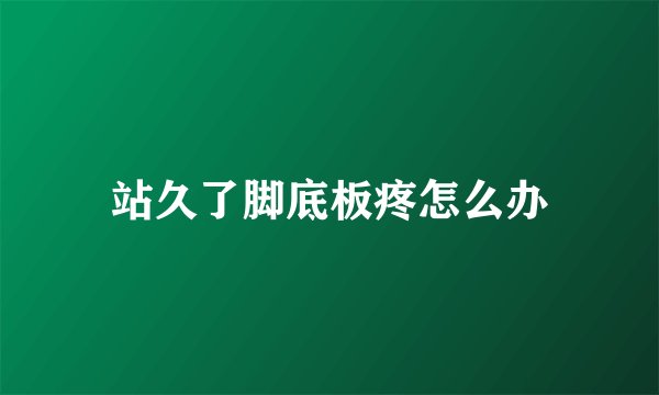 站久了脚底板疼怎么办