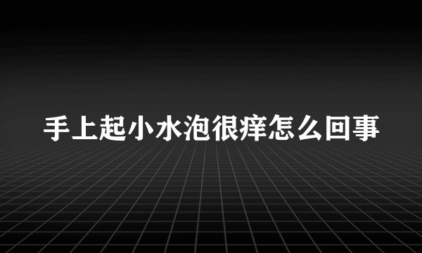 手上起小水泡很痒怎么回事