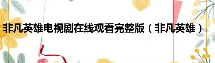 非凡英雄电视剧在线观看完整版(非凡英雄)