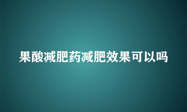 果酸减肥药减肥效果可以吗