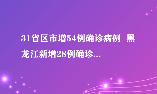 31省区市增54例确诊病例  黑龙江新增28例确诊8例无症状