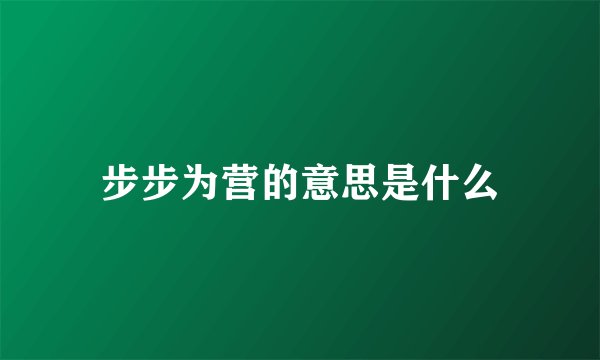 步步为营的意思是什么