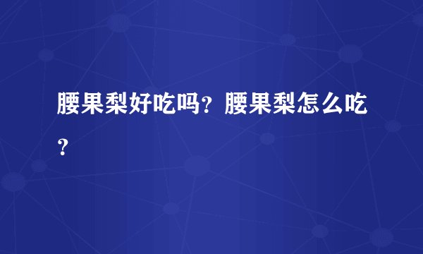 腰果梨好吃吗?腰果梨怎么吃?