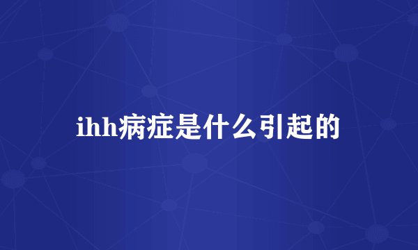 ihh病症是什么引起的