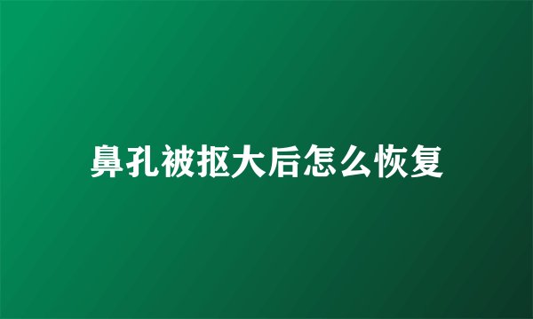 鼻孔被抠大后怎么恢复