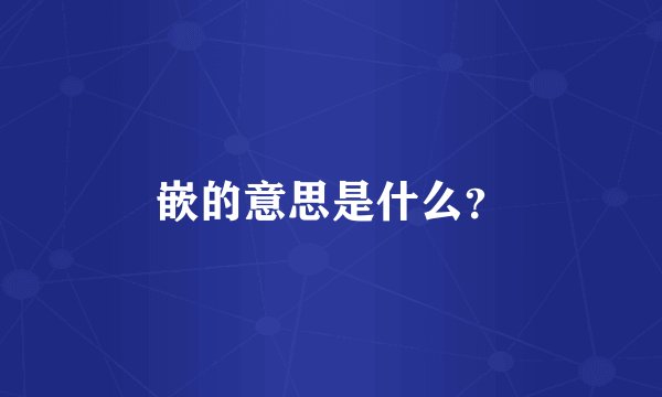 嵌的意思是什么？