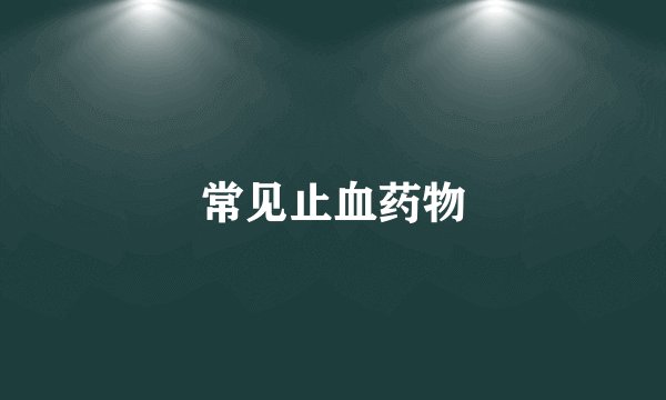常见止血药物